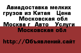 Авиадоставка мелких грузов из Китая › Цена ­ 100 - Московская обл., Москва г. Авто » Услуги   . Московская обл.